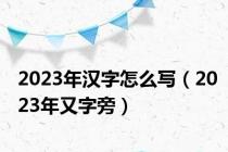 2023年汉字怎么写（2023年又字旁）