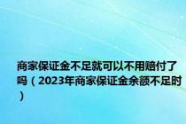 商家保证金不足就可以不用赔付了吗（2023年商家保证金余额不足时）