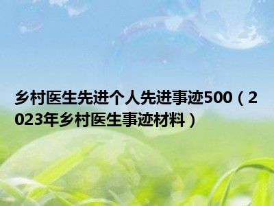 乡村医生先进个人先进事迹500（2023年乡村医生事迹材料）