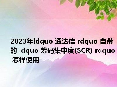 2023年ldquo 通达信 rdquo 自带的 ldquo 筹码集中度(SCR) rdquo 怎样使用