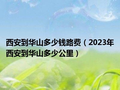 西安到华山多少钱路费（2023年西安到华山多少公里）