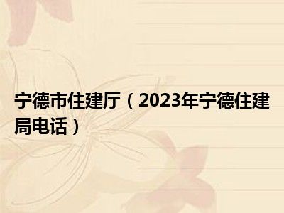 宁德市住建厅（2023年宁德住建局电话）