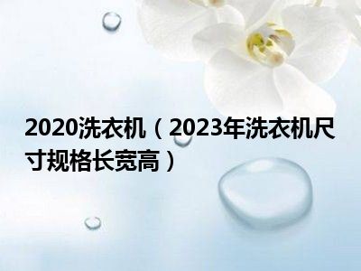 2020洗衣机（2023年洗衣机尺寸规格长宽高）