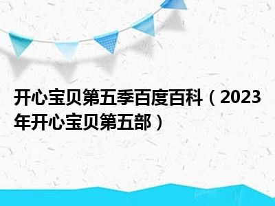 开心宝贝第五季百度百科（2023年开心宝贝第五部）