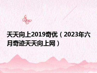 天天向上2019奇优（2023年六月奇迹天天向上网）