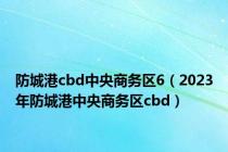 防城港cbd中央商务区6（2023年防城港中央商务区cbd）