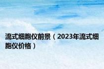 流式细胞仪前景（2023年流式细胞仪价格）