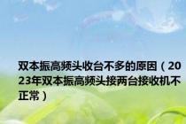 双本振高频头收台不多的原因（2023年双本振高频头接两台接收机不正常）