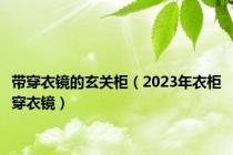 带穿衣镜的玄关柜（2023年衣柜穿衣镜）