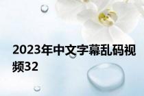 2023年中文字幕乱码视频32