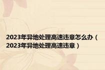 2023年异地处理高速违章怎么办（2023年异地处理高速违章）