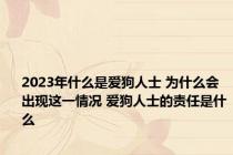 2023年什么是爱狗人士 为什么会出现这一情况 爱狗人士的责任是什么