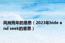风烛残年的意思（2023年hide and seek的意思）