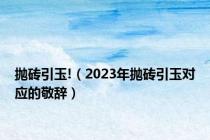 抛砖引玉!（2023年抛砖引玉对应的敬辞）