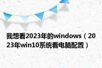 我想看2023年的windows（2023年win10系统看电脑配置）