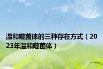 温和噬菌体的三种存在方式（2023年温和噬菌体）