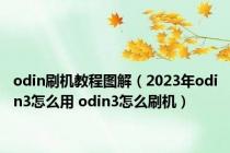 odin刷机教程图解（2023年odin3怎么用 odin3怎么刷机）