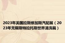 2023年美国拉斯维加斯汽配展（2023年无限斯特拉托斯世界清洗篇）