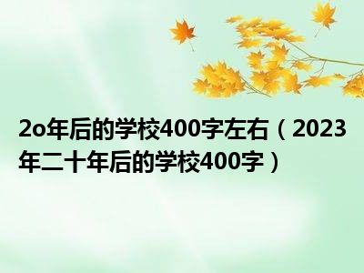 2o年后的学校400字左右（2023年二十年后的学校400字）