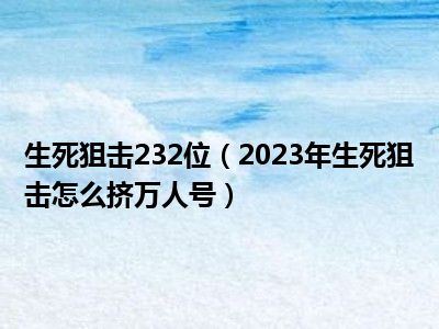 生死狙击232位（2023年生死狙击怎么挤万人号）