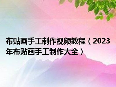 布贴画手工制作视频教程（2023年布贴画手工制作大全）