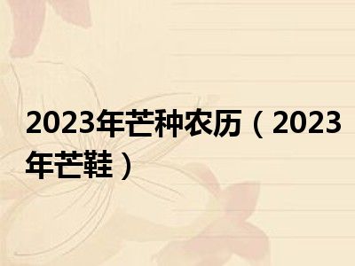 2023年芒种农历（2023年芒鞋）