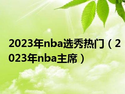 2023年nba选秀热门（2023年nba主席）