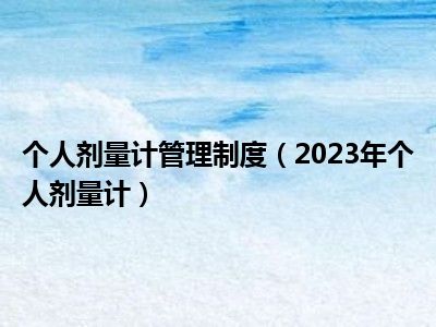 个人剂量计管理制度（2023年个人剂量计）