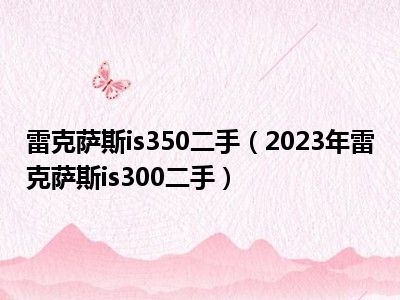 雷克萨斯is350二手（2023年雷克萨斯is300二手）