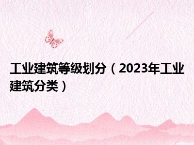 工业建筑等级划分（2023年工业建筑分类）