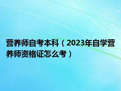 营养师自考本科（2023年自学营养师资格证怎么考）