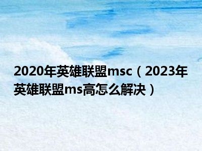 2020年英雄联盟msc（2023年英雄联盟ms高怎么解决）