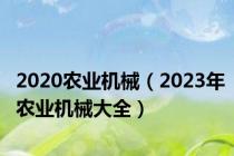 2020农业机械（2023年农业机械大全）