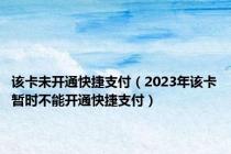该卡未开通快捷支付（2023年该卡暂时不能开通快捷支付）