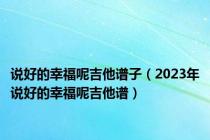 说好的幸福呢吉他谱子（2023年说好的幸福呢吉他谱）