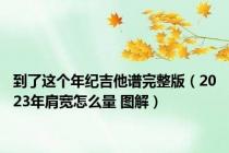 到了这个年纪吉他谱完整版（2023年肩宽怎么量 图解）