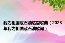 我为祖国献石油这首歌曲（2023年我为祖国献石油歌词）