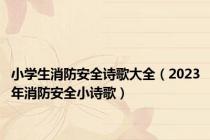 小学生消防安全诗歌大全（2023年消防安全小诗歌）