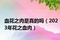 血花之肉是真的吗（2023年花之血肉）