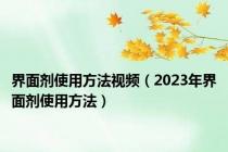 界面剂使用方法视频（2023年界面剂使用方法）