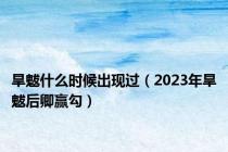 旱魃什么时候出现过（2023年旱魃后卿赢勾）