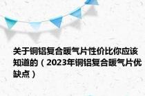 关于铜铝复合暖气片性价比你应该知道的（2023年铜铝复合暖气片优缺点）