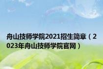 舟山技师学院2021招生简章（2023年舟山技师学院官网）