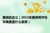 美琳的含义（2023年美琳两字在字典里是什么意思）