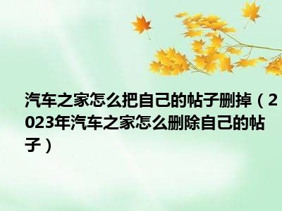 汽车之家怎么把自己的帖子删掉（2023年汽车之家怎么删除自己的帖子）