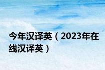 今年汉译英（2023年在线汉译英）