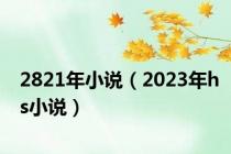 2821年小说（2023年hs小说）
