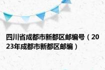 四川省成都市新都区邮编号（2023年成都市新都区邮编）