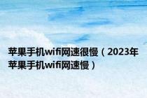 苹果手机wifi网速很慢（2023年苹果手机wifi网速慢）