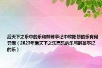 后天下之乐中的乐和醉翁亭记中欧阳修的乐有何异同（2023年后天下之乐而乐的乐与醉翁亭记的乐）